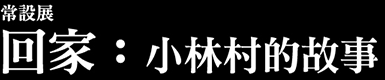 常設展-回家：小林村的故事